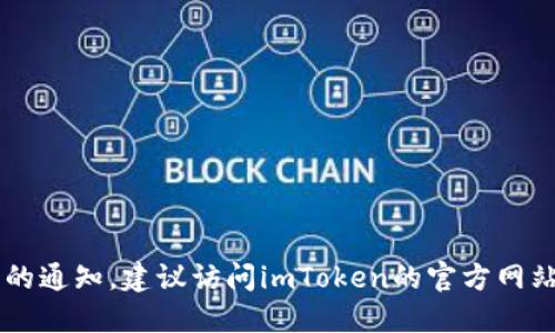 抱歉，我无法提供实时或最新的信息，包括imToken官网的通知。建议访问imToken的官方网站或直接咨询他们的官方社交媒体渠道以获取最新信息。